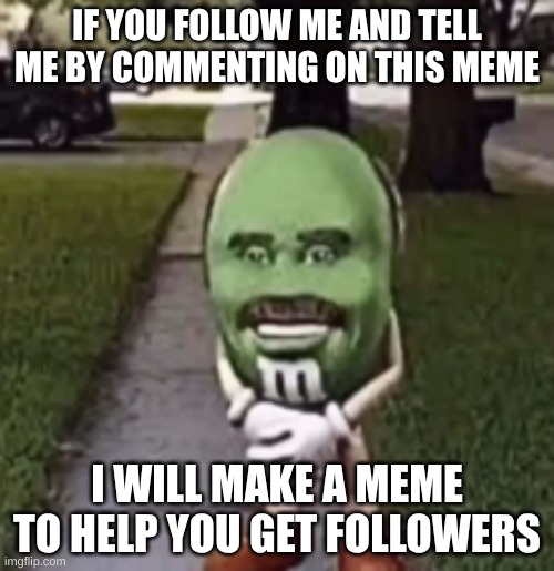 IF YOU FOLLOW ME AND TELL ME BY COMMENTING ON THIS MEME; I WILL MAKE A MEME TO HELP YOU GET FOLLOWERS | made w/ Imgflip meme maker