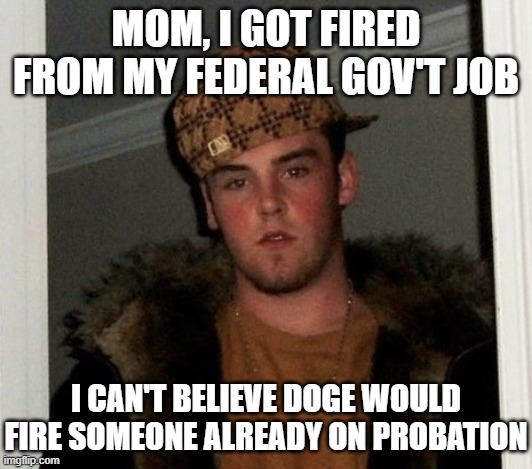 Douchebag | MOM, I GOT FIRED FROM MY FEDERAL GOV'T JOB; I CAN'T BELIEVE DOGE WOULD FIRE SOMEONE ALREADY ON PROBATION | image tagged in douchebag | made w/ Imgflip meme maker