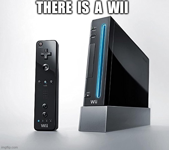 THERE  IS  A  WII | made w/ Imgflip meme maker