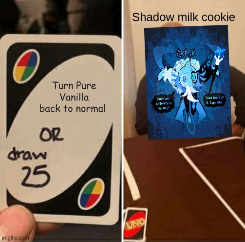 This might be true. | Shadow milk cookie; Turn Pure Vanilla back to normal | image tagged in memes,uno draw 25 cards,cookie run | made w/ Imgflip meme maker