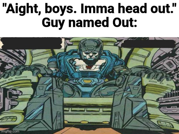 Imma head out guys. Not like that... | "Aight, boys. Imma head out."
Guy named Out: | image tagged in blank white template,transformers,transformers g1,hasbro | made w/ Imgflip meme maker