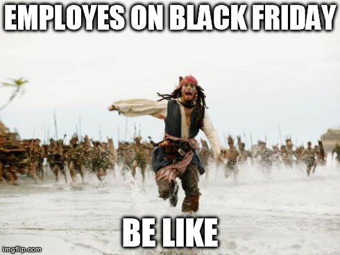 Jack Sparrow Being Chased Meme | EMPLOYES ON BLACK FRIDAY BE LIKE | image tagged in memes,jack sparrow being chased | made w/ Imgflip meme maker