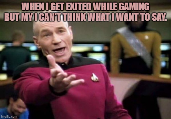 Picard Wtf | WHEN I GET EXITED WHILE GAMING BUT MY I CAN'T THINK WHAT I WANT TO SAY. | image tagged in memes,picard wtf | made w/ Imgflip meme maker