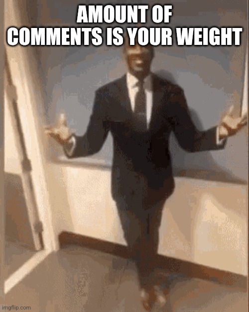 smiling black guy in suit | AMOUNT OF COMMENTS IS YOUR WEIGHT | image tagged in smiling black guy in suit | made w/ Imgflip meme maker