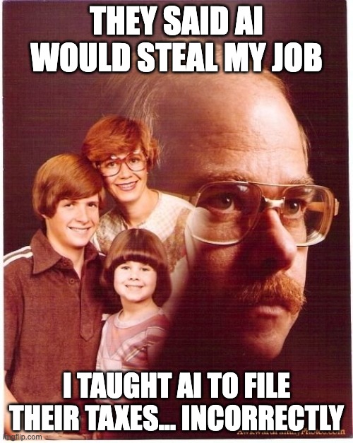 AI | THEY SAID AI WOULD STEAL MY JOB; I TAUGHT AI TO FILE THEIR TAXES... INCORRECTLY | image tagged in memes,vengeance dad | made w/ Imgflip meme maker