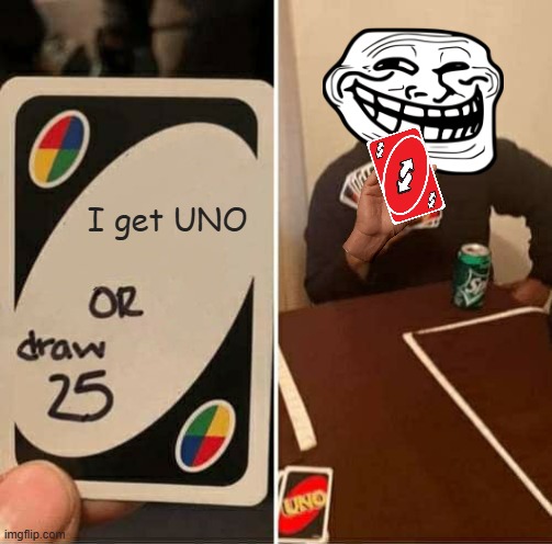 UNO Draw 25 Cards | I get UNO | image tagged in memes,uno draw 25 cards | made w/ Imgflip meme maker