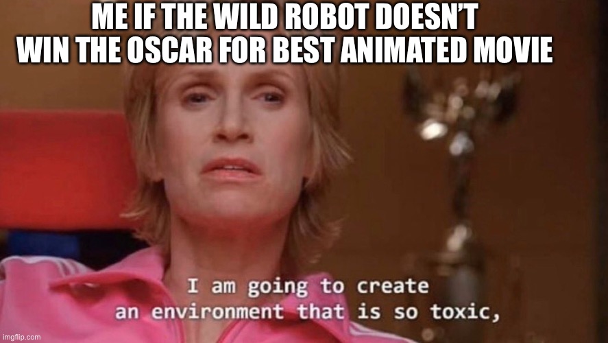 2025 Oscars | ME IF THE WILD ROBOT DOESN’T WIN THE OSCAR FOR BEST ANIMATED MOVIE | image tagged in an environment so toxic,oscars,movies,memes,funny,relatable | made w/ Imgflip meme maker