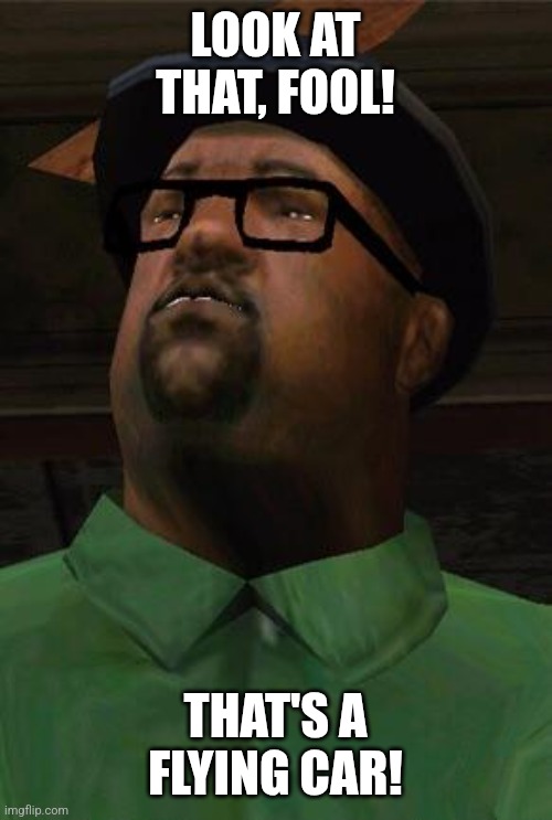Big Smoke | LOOK AT THAT, FOOL! THAT'S A FLYING CAR! | image tagged in big smoke | made w/ Imgflip meme maker