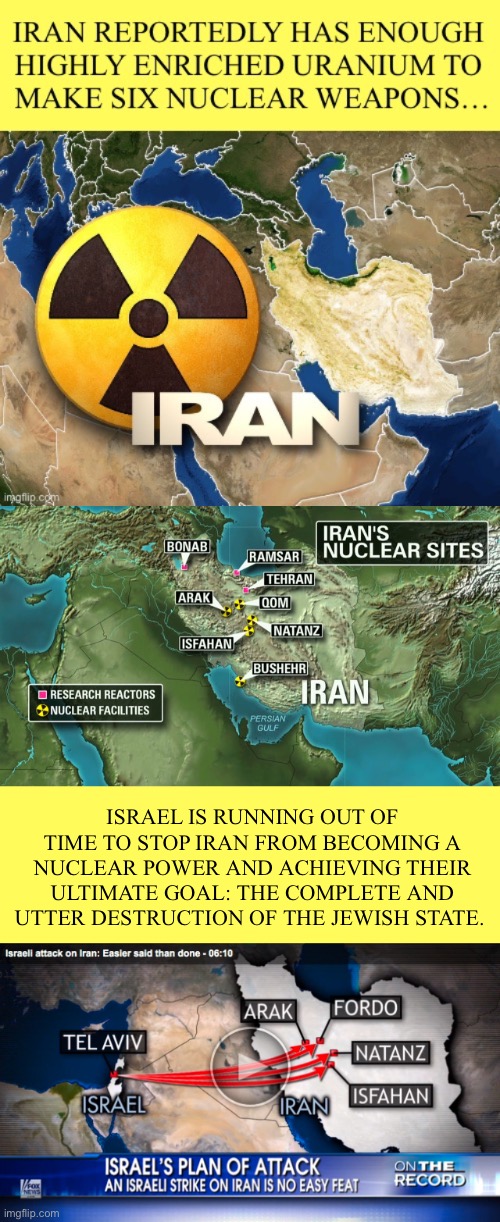Time is running out… | ISRAEL IS RUNNING OUT OF TIME TO STOP IRAN FROM BECOMING A NUCLEAR POWER AND ACHIEVING THEIR ULTIMATE GOAL: THE COMPLETE AND UTTER DESTRUCTION OF THE JEWISH STATE. | made w/ Imgflip meme maker