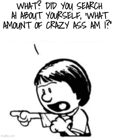 Susie yelling at Calvin | WHAT? DID YOU SEARCH AI ABOUT YOURSELF, 'WHAT AMOUNT OF CRAZY ASS AM I?" | image tagged in susie yelling at calvin | made w/ Imgflip meme maker