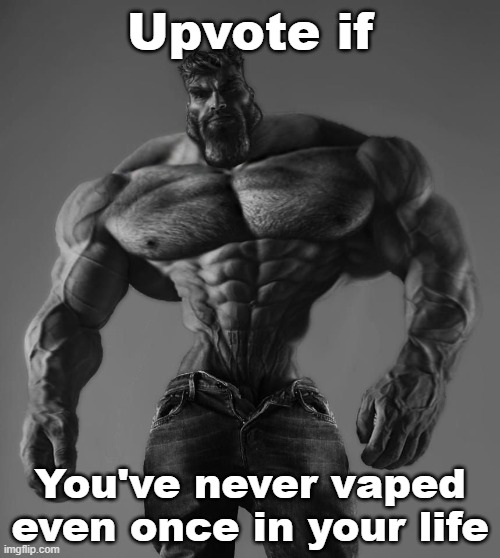 Be honest | Upvote if; You've never vaped even once in your life | image tagged in gigachad,memes,vaping,based | made w/ Imgflip meme maker