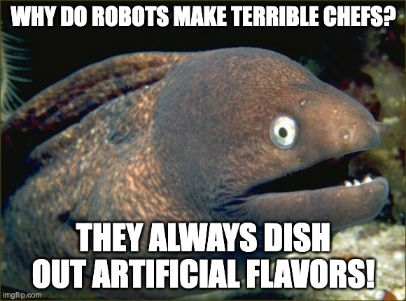 AI | WHY DO ROBOTS MAKE TERRIBLE CHEFS? THEY ALWAYS DISH OUT ARTIFICIAL FLAVORS! | image tagged in memes,bad joke eel | made w/ Imgflip meme maker