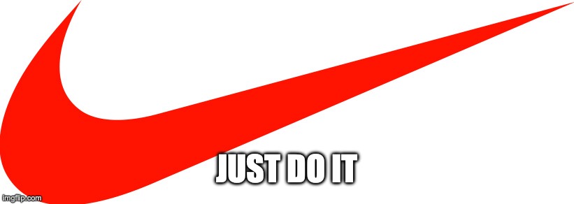 just do it | JUST DO IT | image tagged in just do it | made w/ Imgflip meme maker