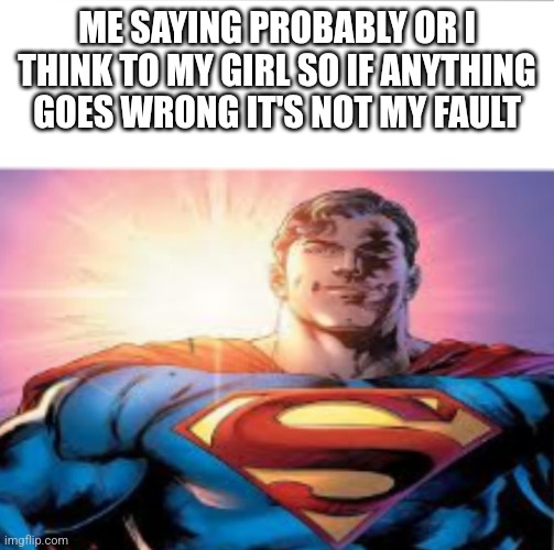 Superman starman meme | ME SAYING PROBABLY OR I THINK TO MY GIRL SO IF ANYTHING GOES WRONG IT'S NOT MY FAULT | image tagged in superman starman meme | made w/ Imgflip meme maker