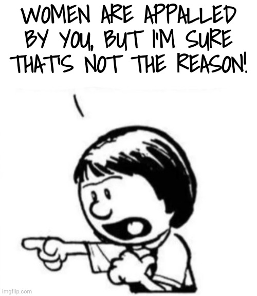 Susie yelling at Calvin | WOMEN ARE APPALLED BY YOU, BUT I'M SURE THAT'S NOT THE REASON! | image tagged in susie yelling at calvin | made w/ Imgflip meme maker