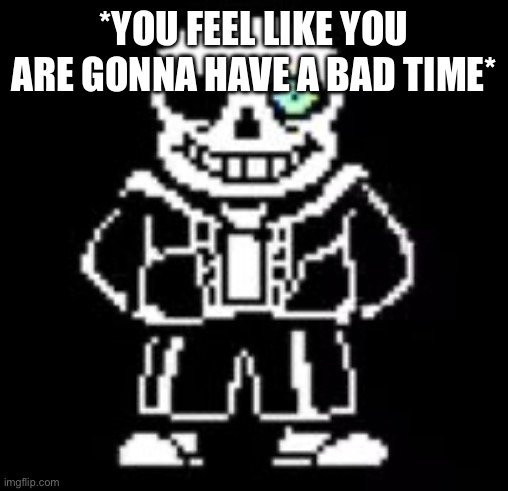 Sans Bad Time | *YOU FEEL LIKE YOU ARE GONNA HAVE A BAD TIME* | image tagged in sans bad time | made w/ Imgflip meme maker