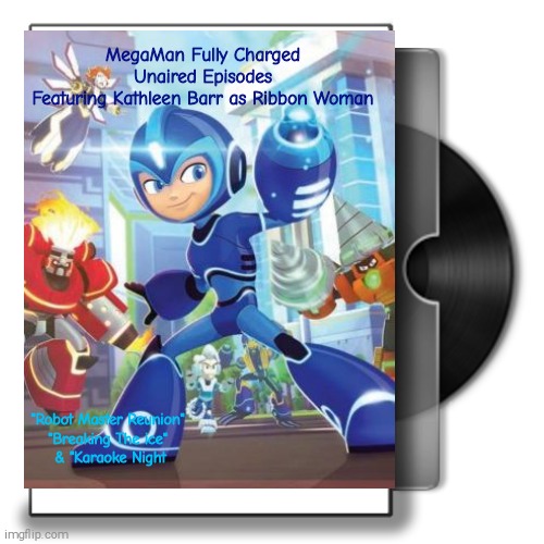 MegaMan Fully Charged Unaired Episodes DVD(These Episodes Take Place after the events of the BOOM!Studio comics) | MegaMan Fully Charged Unaired Episodes
Featuring Kathleen Barr as Ribbon Woman; "Robot Master Reunion" 
"Breaking The ice" 
& "Karaoke Night | image tagged in movie cover with dvd,megaman fully charged,lost episode,dvd,ribbonwoman | made w/ Imgflip meme maker