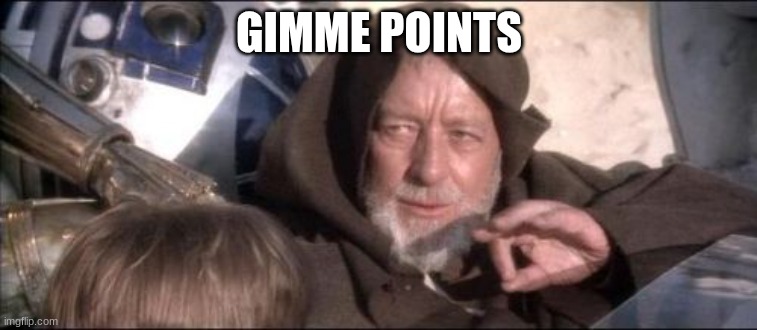 These Aren't The Droids You Were Looking For | GIMME POINTS | image tagged in memes,these aren't the droids you were looking for | made w/ Imgflip meme maker