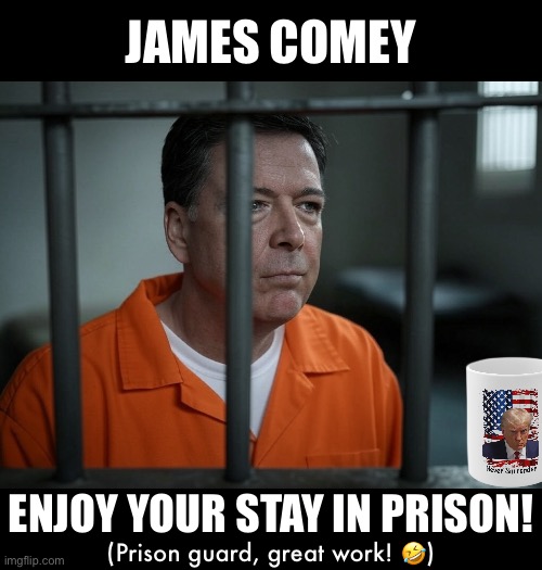 James Comey, Kash Patel is FBI Director, now. | JAMES COMEY; ENJOY YOUR STAY IN PRISON! (Prison guard, great work! 🤣) | image tagged in james comey,traitor,fbi,deep state,president trump,donald trump | made w/ Imgflip meme maker