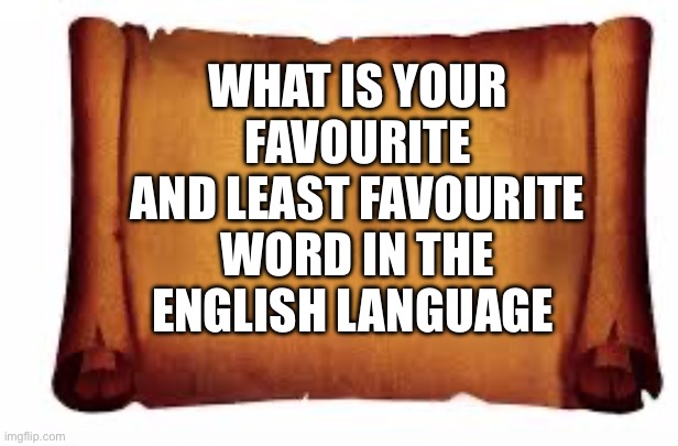 Paper Scroll | WHAT IS YOUR FAVOURITE AND LEAST FAVOURITE WORD IN THE ENGLISH LANGUAGE | image tagged in paper scroll,comments,funy memes,dank memes,finding neverland,wisdom | made w/ Imgflip meme maker