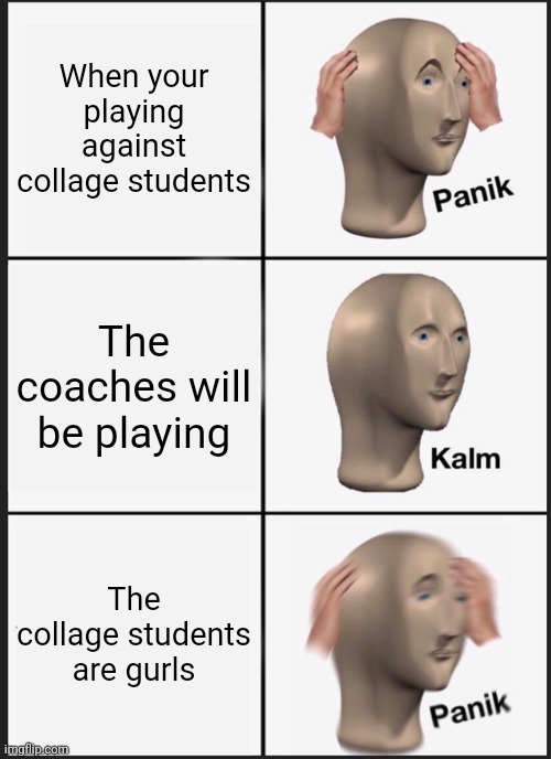 Panik Kalm Panik Meme | When your playing against collage students The coaches will be playing The collage students are gurls | image tagged in memes,panik kalm panik | made w/ Imgflip meme maker