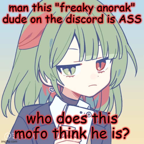 he even called me r worded, this guy does not deserve mod ? | man this "freaky anorak" dude on the discord is ASS; who does this mofo think he is? | image tagged in seriously | made w/ Imgflip meme maker