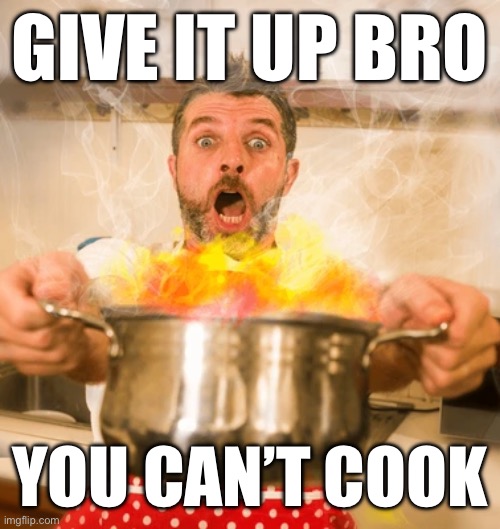 GIVE IT UP BRO; YOU CAN’T COOK | made w/ Imgflip meme maker