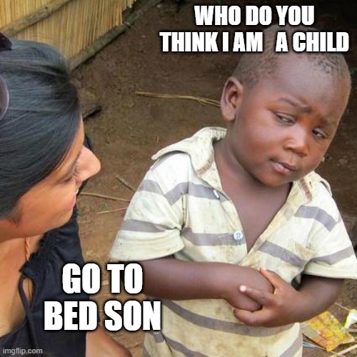 Third World Skeptical Kid Meme | WHO DO YOU THINK I AM   A CHILD; GO TO BED SON | image tagged in memes,third world skeptical kid | made w/ Imgflip meme maker