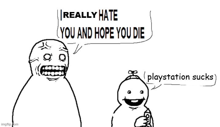 When u grew up with PS1 | REALLY; playstation sucks | image tagged in i hate you and i hope you die | made w/ Imgflip meme maker