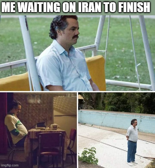 Sad Pablo Escobar Meme | ME WAITING ON IRAN TO FINISH | image tagged in memes,sad pablo escobar | made w/ Imgflip meme maker