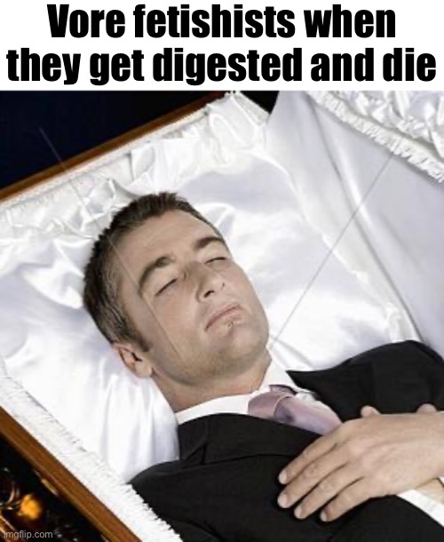 Dead guy | Vore fetishists when
they get digested and die | image tagged in dead guy | made w/ Imgflip meme maker