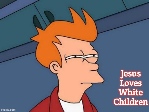 Futurama Fry Meme | Jesus Loves White Children | image tagged in memes,futurama fry,jesus loves white children | made w/ Imgflip meme maker