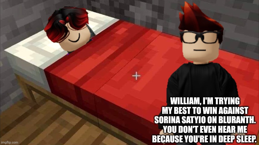 William is sleeping | WILLIAM, I'M TRYING MY BEST TO WIN AGAINST SORINA SATYIO ON BLURANTH. YOU DON'T EVEN HEAR ME BECAUSE YOU'RE IN DEEP SLEEP. | image tagged in william,mc,sleeping,bluranth,sleep,sorina satyio | made w/ Imgflip meme maker