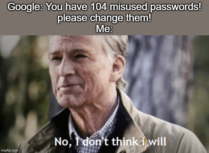 google these days | Google: You have 104 misused passwords!
please change them!
Me: | image tagged in no i dont think i will,google chrome,google | made w/ Imgflip meme maker