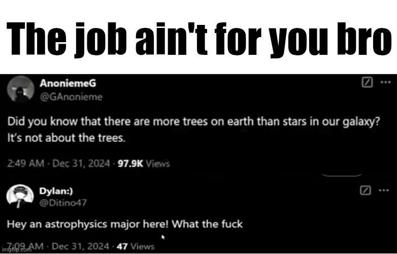 Who's Wrong? | The job ain't for you bro | image tagged in memes | made w/ Imgflip meme maker