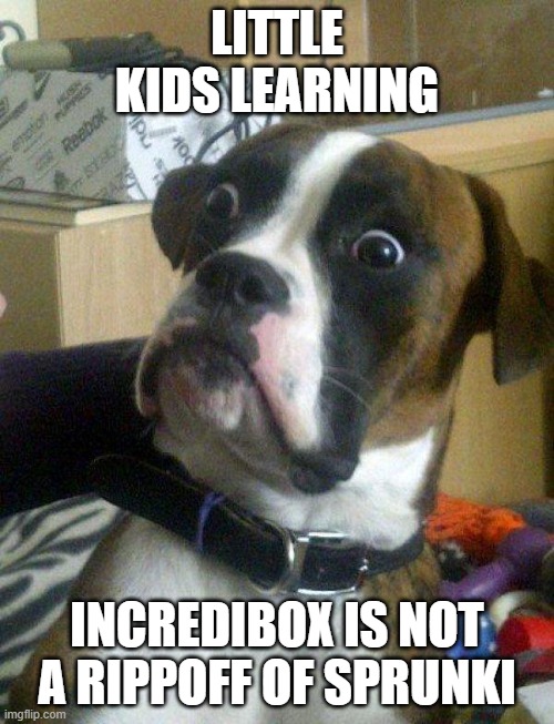 wow! Shocker! | LITTLE KIDS LEARNING; INCREDIBOX IS NOT A RIPPOFF OF SPRUNKI | image tagged in blankie the shocked dog,gen alpha,incredibox,sprunki,kids these days | made w/ Imgflip meme maker