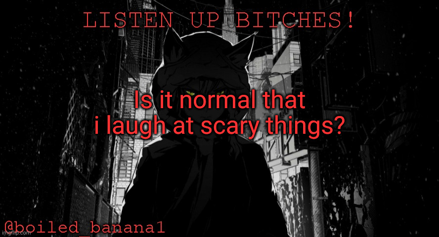 boiled_banana1 temp | Is it normal that i laugh at scary things? | image tagged in boiled_banana1 temp | made w/ Imgflip meme maker