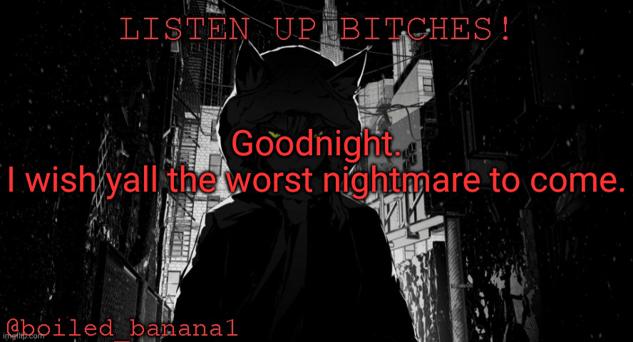 boiled_banana1 temp | Goodnight.
I wish yall the worst nightmare to come. | image tagged in boiled_banana1 temp | made w/ Imgflip meme maker