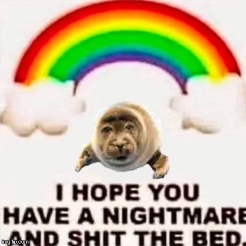 I hope you have a nightmare and shit the bed | image tagged in i hope you have a nightmare and shit the bed | made w/ Imgflip meme maker