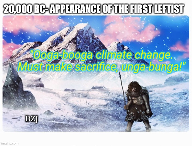 Dumbass- Same As It Ever Was | 20,000 BC- APPEARANCE OF THE FIRST LEFTIST; "Ooga-booga climate change. Must make sacrifice, unga-bunga!"; DZJ | image tagged in libtard,moron,climate change,hoax,losers | made w/ Imgflip meme maker