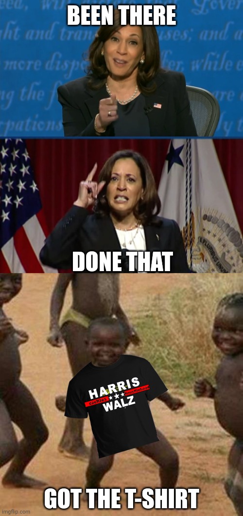 BEEN THERE DONE THAT GOT THE T-SHIRT | image tagged in kamala harris deflection,kamala angry,memes,third world success kid | made w/ Imgflip meme maker