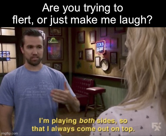 Flert or laugh? | Are you trying to flert, or just make me laugh? | image tagged in i play both sides,laugh,flert | made w/ Imgflip meme maker