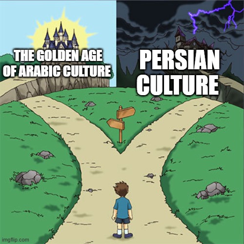 arabic culture vs persian culture | PERSIAN CULTURE; THE GOLDEN AGE OF ARABIC CULTURE | image tagged in two paths,iran,iranian,persian,golden age,culture | made w/ Imgflip meme maker