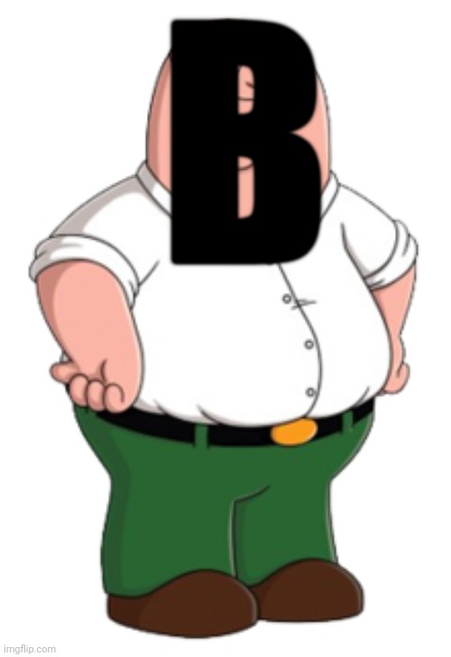 Peter Griffin | B | image tagged in peter griffin | made w/ Imgflip meme maker