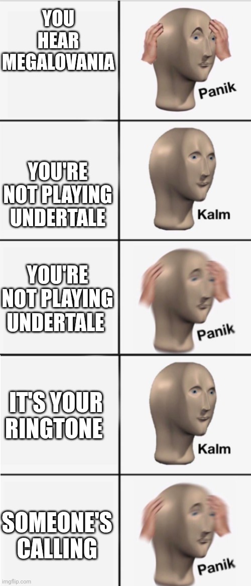 Panick | YOU HEAR MEGALOVANIA; YOU'RE NOT PLAYING UNDERTALE; YOU'RE NOT PLAYING UNDERTALE; IT'S YOUR RINGTONE; SOMEONE'S CALLING | image tagged in panik 5 panel | made w/ Imgflip meme maker