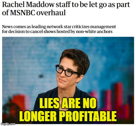 Maddow staff axed | LIES ARE NO LONGER PROFITABLE | image tagged in rachel maddow,msnbc,fake news,maga,trump,propaganda | made w/ Imgflip meme maker