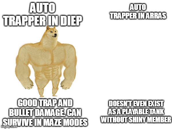 hmmmm | AUTO TRAPPER IN DIEP; AUTO TRAPPER IN ARRAS; DOESN'T EVEN EXIST AS A PLAYABLE TANK WITHOUT SHINY MEMBER; GOOD TRAP AND BULLET DAMAGE. CAN SURVIVE IN MAZE MODES | image tagged in buff doge | made w/ Imgflip meme maker