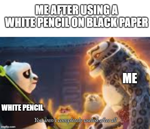 wow | ME AFTER USING A WHITE PENCIL ON BLACK PAPER; ME; WHITE PENCIL | image tagged in you aren't completely useless after all,drawing,ice cream | made w/ Imgflip meme maker