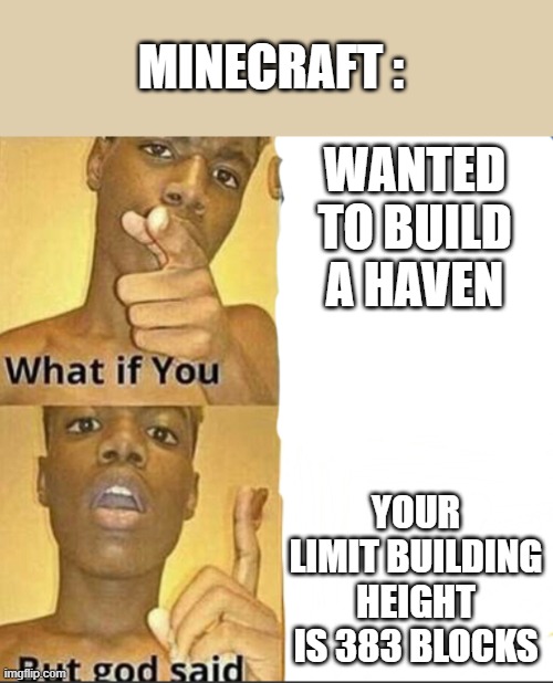 What if you-But god said | MINECRAFT :; WANTED TO BUILD A HAVEN; YOUR LIMIT BUILDING HEIGHT IS 383 BLOCKS | image tagged in what if you-but god said | made w/ Imgflip meme maker