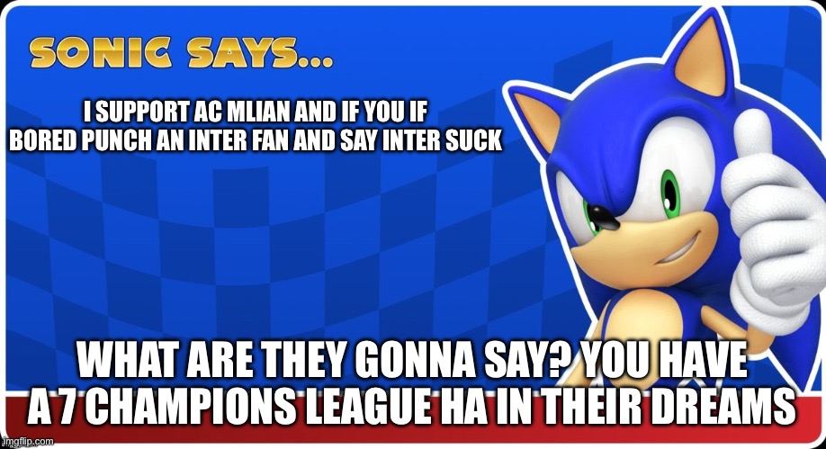 Sonic Says (S&ASR) | I SUPPORT AC MLIAN AND IF YOU IF BORED PUNCH AN INTER FAN AND SAY INTER SUCK; WHAT ARE THEY GONNA SAY? YOU HAVE A 7 CHAMPIONS LEAGUE HA IN THEIR DREAMS | image tagged in sonic says s asr | made w/ Imgflip meme maker